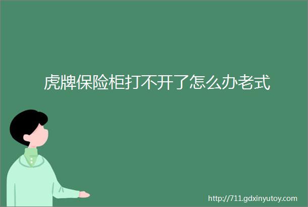 虎牌保险柜打不开了怎么办老式